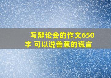 写辩论会的作文650字 可以说善意的谎言